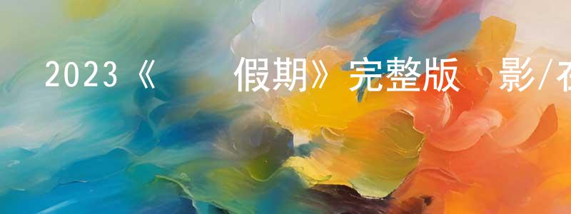 陳述之發布2023《無盡假期》完整版電影/在線觀看/百度云-美劇天堂